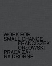 Work for small change Praca za/na drobne Franciszek Orłowski. Autor: Orłowski Franciszek. Dadada.pl Okładka książki Work for small change Praca za/na drobne Franciszek Orłowski