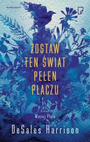 Zostaw ten świat pełen płaczu. Autor: DeSales Harrison, Maciej Płaza. Dadada.pl Okładka książki Zostaw ten świat pełen płaczu
