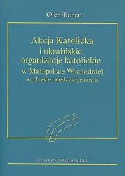 Okładka książki Akcja Katolicka i ukraińskie organizacje katolickie w Małopolsce Wschodniej