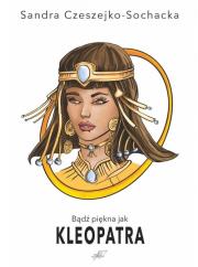 Bądź piękna jak Kleopatra. Autor: Czeszejko-Sochacka Sandra. Dadada.pl Okładka książki Bądź piękna jak Kleopatra