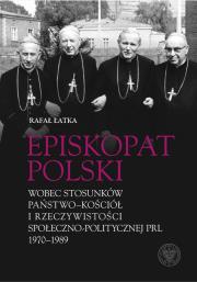 Episkopat Polski wobec stosunków państwo-Kościół i rzeczywistości społeczno-politycznej PRL 1970-198. Autor: Rafał Łatka. Dadada.pl Okładka książki Episkopat Polski wobec stosunków państwo-Kościół i rzeczywistości społeczno-politycznej PRL 1970-198