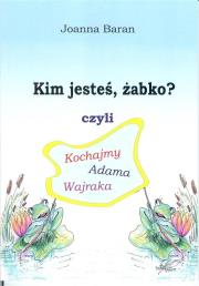 Kim jesteś żabko czyli kochajmy Adama Wajraka. Autor: Joanna Baran. Dadada.pl Okładka książki Kim jesteś żabko czyli kochajmy Adama Wajraka