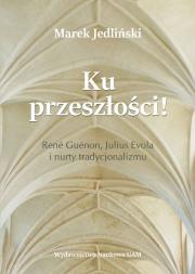 Okładka książki Ku przeszłości René Guénon Julius Evola i nurty tradycjonalizmu (studium z filozofii kultury)