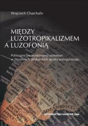 Między luzotropikalizmem a luzofonią. Polityczne uwarunkowania przemian w literaturach afrykańskich. Autor: Wojciech Charchalis. Dadada.pl Okładka książki Między luzotropikalizmem a luzofonią. Polityczne uwarunkowania przemian w literaturach afrykańskich