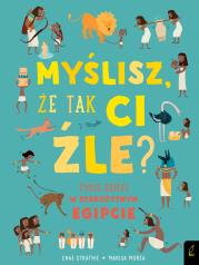 Okładka książki MYŚLISZ ŻE TAK CI ŹLE ŻYCIE DZIECI W STAROŻYTNYM EGIPCIE