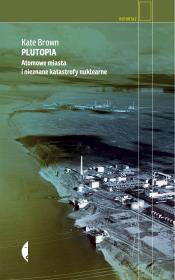 Plutopia. Atomowe miasta i nieznane katastrofy.... Autor: Kate Brown, Tomasz Bieroń. Dadada.pl Okładka książki Plutopia. Atomowe miasta i nieznane katastrofy...