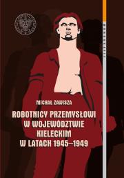 Okładka książki Robotnicy przemysłowi w województwie kieleckim w latach 1945-1949