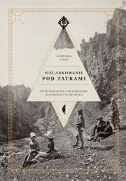 Okładka książki SIELANKOWANIE POD TATRAMI ŻYCIE CODZIENNE I NIECODZIENNE ZAKOPANEGO W XIX WIEKU
