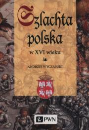 Szlachta Polska w XVI wieku. Autor: Wyczański Andrzej. Dadada.pl Okładka książki Szlachta Polska w XVI wieku