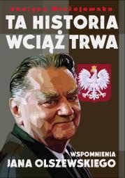 TA HISTORIA WCIĄŻ TRWA WSPOMNIENIA JANA OLSZEWSKIEGO. Autor: JUSTYNA BŁAŻEJEWSKA. Dadada.pl Okładka książki TA HISTORIA WCIĄŻ TRWA WSPOMNIENIA JANA OLSZEWSKIEGO
