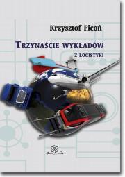 Trzynaście wykładów z logistyki. Autor: Ficoń Krzysztof. Dadada.pl Okładka książki Trzynaście wykładów z logistyki