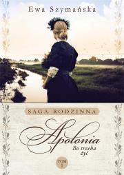 APOLONIA BO TRZEBA ŻYĆ TOM 1. Autor: Barylewska-Szymańska Ewa. Dadada.pl Okładka książki APOLONIA BO TRZEBA ŻYĆ TOM 1