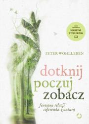Dotknij, poczuj, zobacz. Fenomen relacji człowieka z naturą. Autor: Wohlleben Peter. Dadada.pl Okładka książki Dotknij, poczuj, zobacz. Fenomen relacji człowieka z naturą