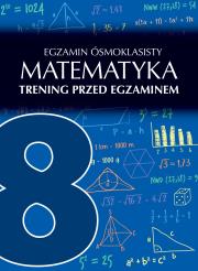 Okładka książki EGZAMIN ÓSMOKLASISTY MATEMATYKA TRENING PRZED EGZAMINEM