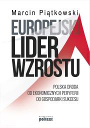 Okładka książki EUROPEJSKI LIDER WZROSTU POLSKA DROGA OD EKONOMICZNYCH PERYFERII DO GOSPODARKI SUKCESU