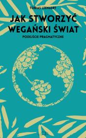 Jak stworzyć wegański świat. Autor: Tobias Leenaert, Aleksandra Paszkowska. Dadada.pl Okładka książki Jak stworzyć wegański świat