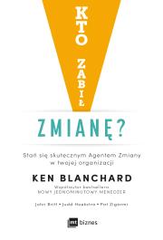 KTO ZABIŁ ZMIANĘ STAŃ SIĘ SKUTECZNYM AGENTEM ZMIANY W TWOJEJ ORGANIZACJI. Autor: Ken Blanchard, JOHN BRITT, JUDD HOEKSTRA. Dadada.pl Okładka książki KTO ZABIŁ ZMIANĘ STAŃ SIĘ SKUTECZNYM AGENTEM ZMIANY W TWOJEJ ORGANIZACJI