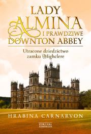 Okładka książki LADY ALMINA I PRAWDZIWE DOWNTON ABBEY UTRACONE DZIEDZICTWO ZAMKU HIGHCLERE