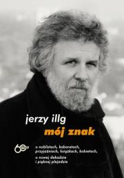 Mój znak. O noblistach, kabaretach, przyjaźniach, książkach, kobietach. Autor: Illg Jerzy. Dadada.pl Okładka książki Mój znak. O noblistach, kabaretach, przyjaźniach, książkach, kobietach
