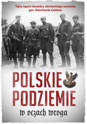 Okładka książki POLSKIE PODZIEMIE W OCZACH WROGA TAJNY RAPORT DOWÓDZTWA NIEMIECKIEGO WYWIADU GEN. REINHARDA GEHLENA