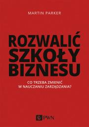 Okładka książki ROZWALIĆ SZKOŁY BIZNESU CO TRZEBA ZMIENIĆ W NAUCZANIU ZARZĄDZANIA