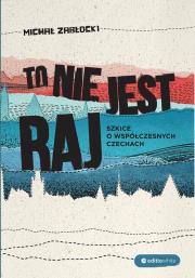 Okładka książki To nie jest raj. Szkice o współczesnych Czechach