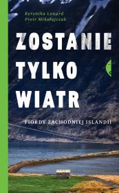 Zostanie tylko wiatr. Fiordy zachodniej Islandii. Autor: Berenika Lenard, Piotr Mikołajczak. Dadada.pl Okładka książki Zostanie tylko wiatr. Fiordy zachodniej Islandii