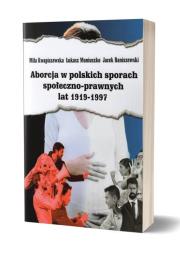 Aborcja w polskich sporach społeczno-prawnych lat 1919-1997. Autor: Kwapiszewska Miła, Łukasz Moniuszko, Raniszewski Jacek. Dadada.pl Okładka książki Aborcja w polskich sporach społeczno-prawnych lat 1919-1997