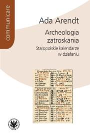Archeologia zatroskania Staropolskie kalendarze w działaniu. Autor: Arendt Ada. Dadada.pl Okładka książki Archeologia zatroskania Staropolskie kalendarze w działaniu