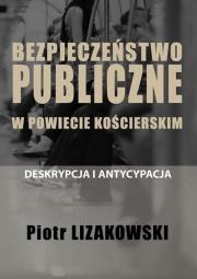 Bezpieczeństwo publiczne w powiecie kościerskim - deskrypcja i antycypacja. Autor: Lizakowski Piotr. Dadada.pl Okładka książki Bezpieczeństwo publiczne w powiecie kościerskim - deskrypcja i antycypacja
