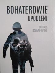 Bohaterowie upodleni. Autor: Dariusz Rozwadowski. Dadada.pl Okładka książki Bohaterowie upodleni