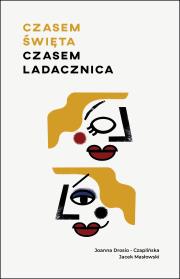 CZASEM ŚWIĘTA CZASEM LADACZNICA. Autor: Masłowski Jacek, Drosio-Czaplińska Joanna. Dadada.pl Okładka książki CZASEM ŚWIĘTA CZASEM LADACZNICA