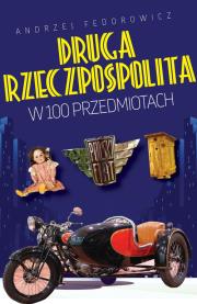 DRUGA RZECZPOSPOLITA W 100 PRZEDMIOTACH. Autor: Andrzej Fedorowicz. Dadada.pl Okładka książki DRUGA RZECZPOSPOLITA W 100 PRZEDMIOTACH