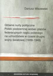 Główne nurty polityczne Polski podziemnej wobec planów federacyjnych rządu polskiego. Autor: Miszewski Dariusz. Dadada.pl Okładka książki Główne nurty polityczne Polski podziemnej wobec planów federacyjnych rządu polskiego