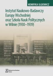 Okładka książki Instytut Naukowo-Badawczy Europy Wschodniej oraz Szkoła Nauk Politycznych w Wilnie (1930-1939)