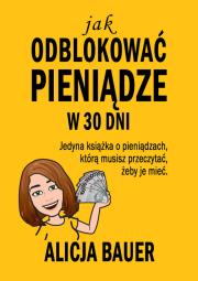 Jak odblokować pieniądze w 30 dni. Autor: Bauer Alicja. Dadada.pl Okładka książki Jak odblokować pieniądze w 30 dni