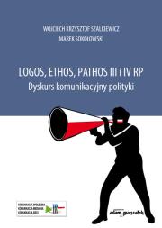 Logos, ethos, pathos III i IV RP. Dyskurs komunikacyjny polityki. Autor: Szalkiewicz Wojciech Krzysztof, Sokołowski Marek. Dadada.pl Okładka książki Logos, ethos, pathos III i IV RP. Dyskurs komunikacyjny polityki