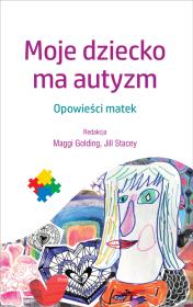 Moje dziecko ma autyzm. Autor: Maggi Golding, Jill Stacey. Dadada.pl Okładka książki Moje dziecko ma autyzm