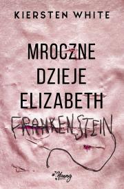 MROCZNE DZIEJE ELIZABETH FRANKENSTEIN. Autor: White Kiersten. Dadada.pl Okładka książki MROCZNE DZIEJE ELIZABETH FRANKENSTEIN