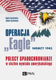 Okładka książki OPERACJA EAGLE NIEMCY 1945 POLSCY SPADOCHRONIARZE W SŁUŻBIE AMERYKAŃSKIEGO WYWIADU