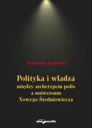Okładka książki Polityka i władza między archetypem polis a uniwersum Nowego Średniowiecza