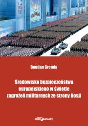 Środowisko bezpieczeństwa europejskiego w świetle zagrożeń militarnych ze strony Rosji. Autor: Grenda Bogdan. Dadada.pl Okładka książki Środowisko bezpieczeństwa europejskiego w świetle zagrożeń militarnych ze strony Rosji