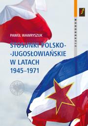 Stosunki polsko-jugosłowiańskie w latach 1945-1971. Autor: Paweł Wawryszuk. Dadada.pl Okładka książki Stosunki polsko-jugosłowiańskie w latach 1945-1971