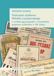 Okładka książki Twórczość użytkowa Witolda Lutosławskiego w świetle jego biografii i w kontekście przemian audiosfer