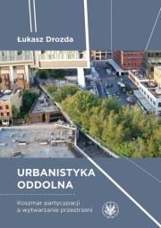 Okładka książki Urbanistyka oddolna. Koszmar partycypacji a wytwarzanie przestrzeni
