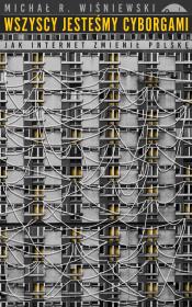 Wszyscy jesteśmy cyborgami. Autor: Wiśniewski Michał R.. Dadada.pl Okładka książki Wszyscy jesteśmy cyborgami