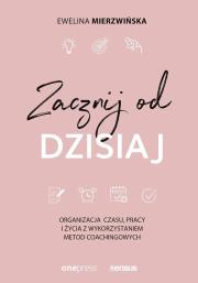 Okładka książki ZACZNIJ OD DZISIAJ ORGANIZACJA CZASU PRACY I ŻYCIA Z WYKORZYSTANIEM METOD COACHINGOWYCH