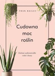 Cudowna moc roślin. Autor: Fran Bailey. Dadada.pl Okładka książki Cudowna moc roślin