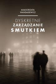 Dyskretne zarządzanie smutkiem. Autor: Wandasiewicz Małgorzata. Dadada.pl Okładka książki Dyskretne zarządzanie smutkiem