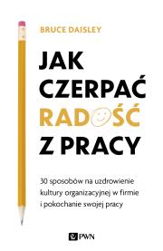 JAK CZERPAĆ RADOŚĆ Z PRACY 30 SPOSOBÓW NA UZDROWIENIE KULTURY ORGANIZACYJNEJ W FIRMIE I POKOCHANIE SWOJEJ PRACY. Autor: Daisley Bruce. Dadada.pl Okładka książki JAK CZERPAĆ RADOŚĆ Z PRACY 30 SPOSOBÓW NA UZDROWIENIE KULTURY ORGANIZACYJNEJ W FIRMIE I POKOCHANIE SWOJEJ PRACY